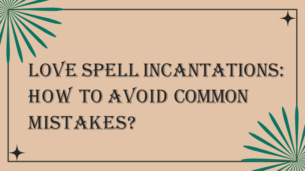 Love Spell Incantations How to Avoid Common Mistakes | edocr